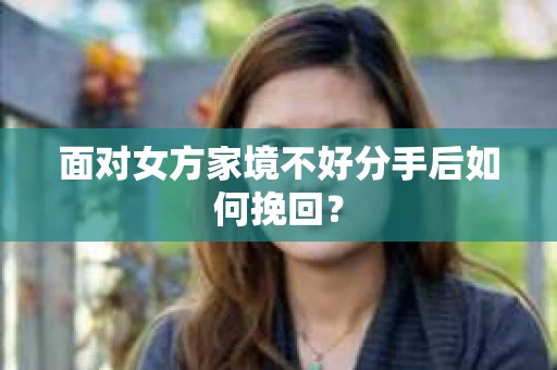 面对女方家境不好分手后如何挽回？