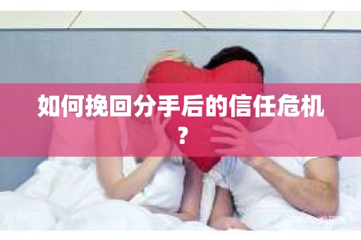 如何挽回分手后的信任危机？