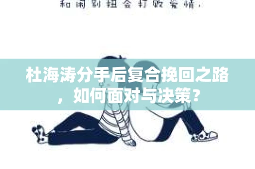 杜海涛分手后复合挽回之路，如何面对与决策？