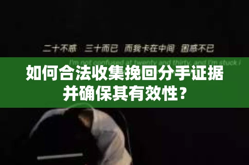 如何合法收集挽回分手证据并确保其有效性？