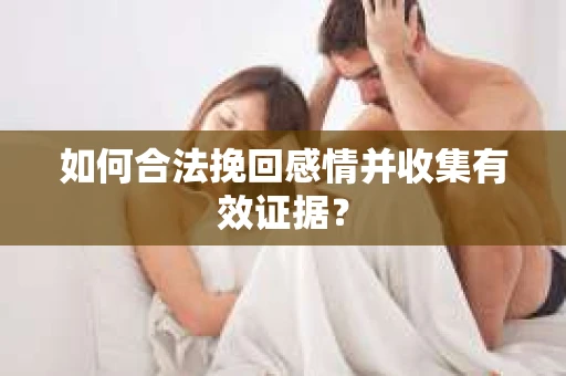 如何合法挽回感情并收集有效证据？