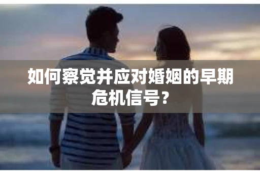如何察觉并应对婚姻的早期危机信号？