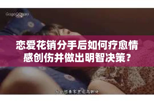 恋爱花销分手后如何疗愈情感创伤并做出明智决策？