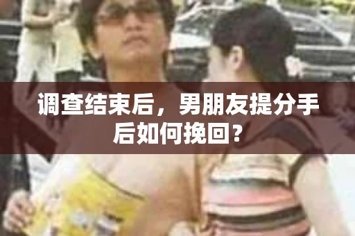 调查结束后，男朋友提分手后如何挽回？