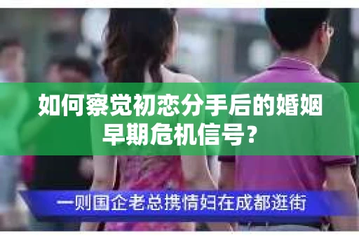 如何察觉初恋分手后的婚姻早期危机信号？