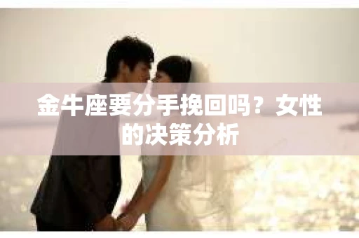 金牛座要分手挽回吗？女性的决策分析