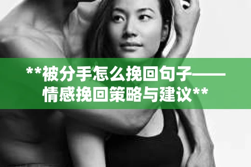 **被分手怎么挽回句子——情感挽回策略与建议**
