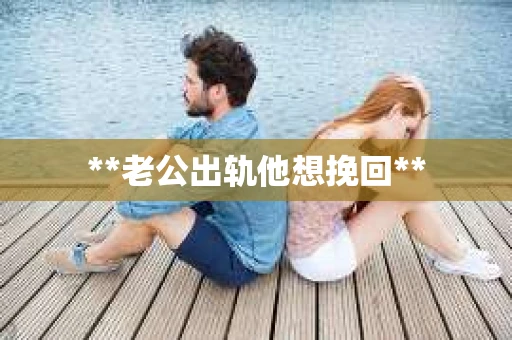 **老公出轨他想挽回**