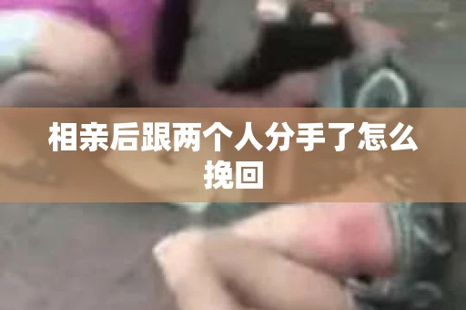 相亲后跟两个人分手了怎么挽回