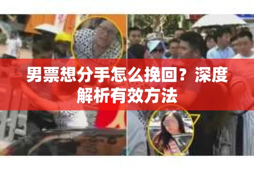 男票想分手怎么挽回？深度解析有效方法