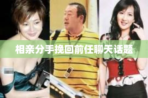 相亲分手挽回前任聊天话题