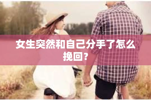 女生突然和自己分手了怎么挽回？