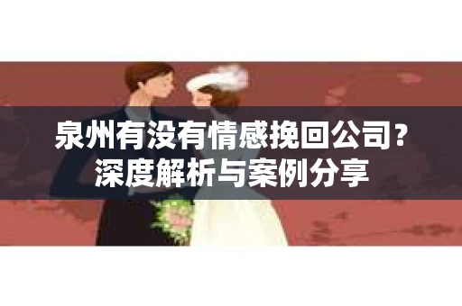 泉州有没有情感挽回公司？深度解析与案例分享