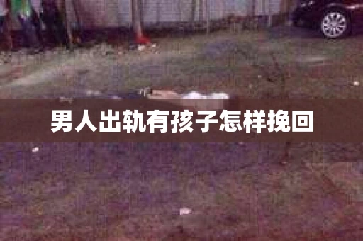 男人出轨有孩子怎样挽回