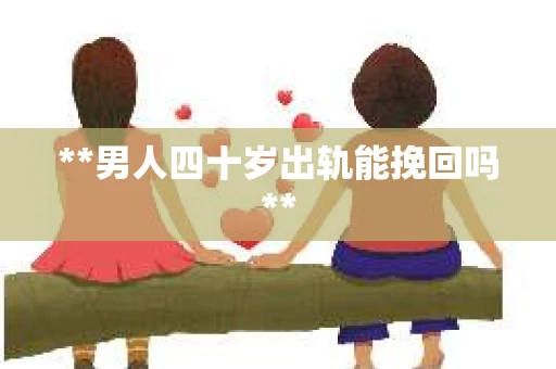 **男人四十岁出轨能挽回吗**