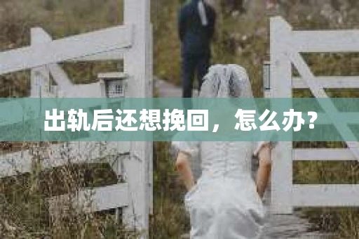 出轨后还想挽回，怎么办？