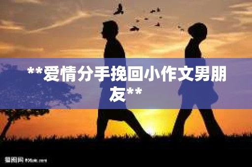 **爱情分手挽回小作文男朋友**
