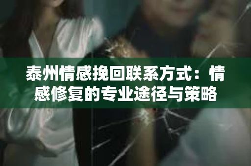 泰州情感挽回联系方式：情感修复的专业途径与策略