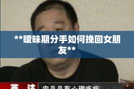 **暧昧期分手如何挽回女朋友**