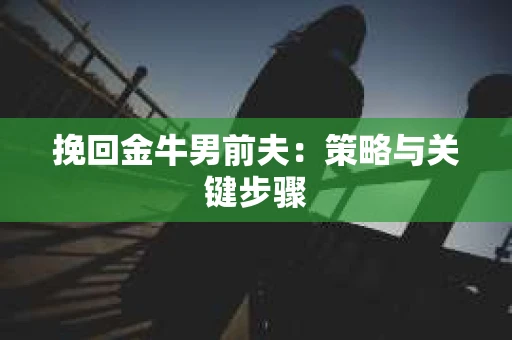 挽回金牛男前夫：策略与关键步骤