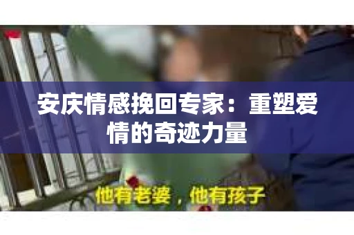 安庆情感挽回专家：重塑爱情的奇迹力量