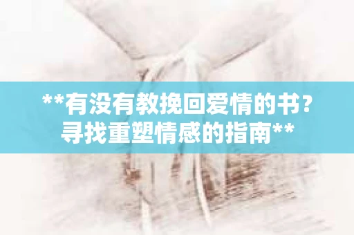 **有没有教挽回爱情的书？寻找重塑情感的指南**
