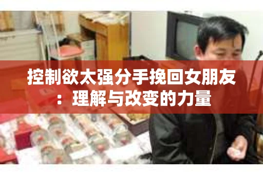 控制欲太强分手挽回女朋友：理解与改变的力量