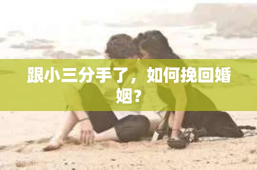 跟小三分手了，如何挽回婚姻？