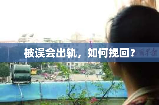 被误会出轨，如何挽回？