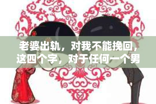 老婆出轨，对我不能挽回，这四个字，对于任何一个男人来说，都是一场无法言说的痛。我曾经以为，婚姻是爱情的港湾，是彼此依靠的避风港，然而，现实却给了我一记响亮的耳光。今天，我想和大家聊聊这个沉重的话题，希望能给那些正在经历或即将经历类似痛苦的人一些安慰和启示。