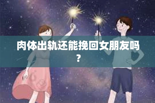 肉体出轨还能挽回女朋友吗？