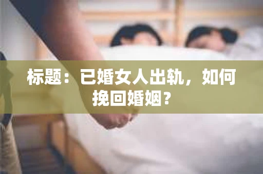 标题：已婚女人出轨，如何挽回婚姻？