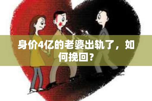 身价4亿的老婆出轨了，如何挽回？