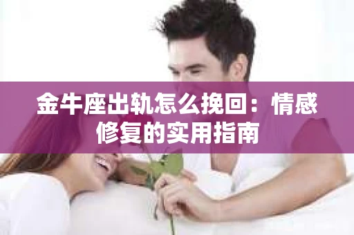 金牛座出轨怎么挽回：情感修复的实用指南