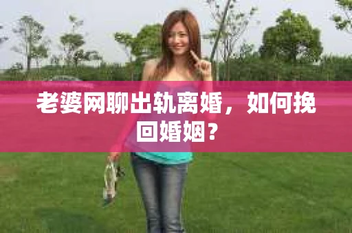 老婆网聊出轨离婚，如何挽回婚姻？