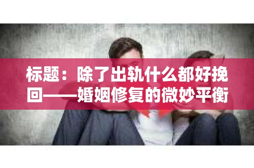 标题：除了出轨什么都好挽回——婚姻修复的微妙平衡