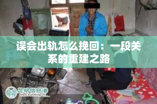 误会出轨怎么挽回：一段关系的重建之路