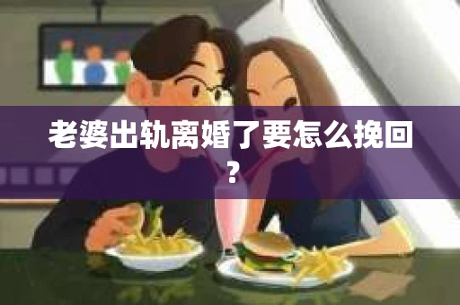 老婆出轨离婚了要怎么挽回？