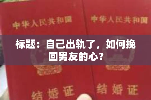 标题：自己出轨了，如何挽回男友的心？