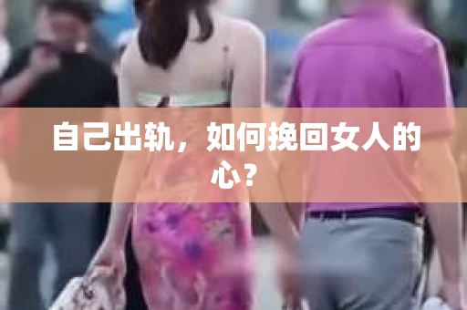 自己出轨，如何挽回女人的心？