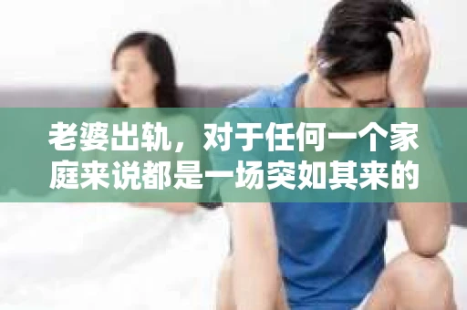 老婆出轨，对于任何一个家庭来说都是一场突如其来的风暴。面对这样的困境，如何挽回婚姻，重拾家庭的和谐，成为了许多人迫切想要了解的问题。今天，我们就来聊聊这个敏感而现实的话题——老婆出轨最好的挽回办法。