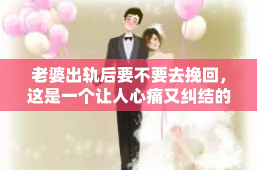 老婆出轨后要不要去挽回，这是一个让人心痛又纠结的问题。在这个问题上，每个人都有自己的看法和选择。今天，我就来和大家聊聊这个话题，希望能给大家带来一些帮助。
