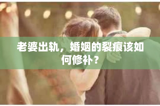 老婆出轨，婚姻的裂痕该如何修补？