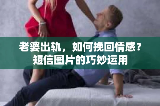 老婆出轨，如何挽回情感？短信图片的巧妙运用