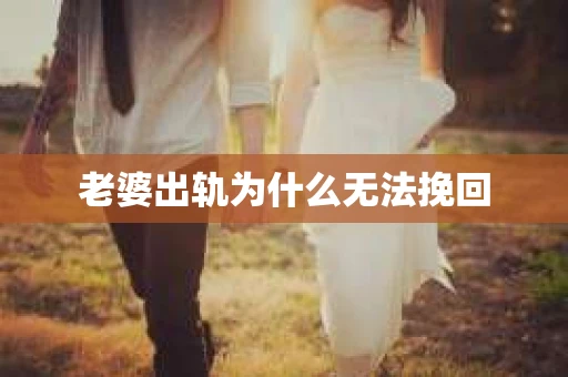 老婆出轨为什么无法挽回