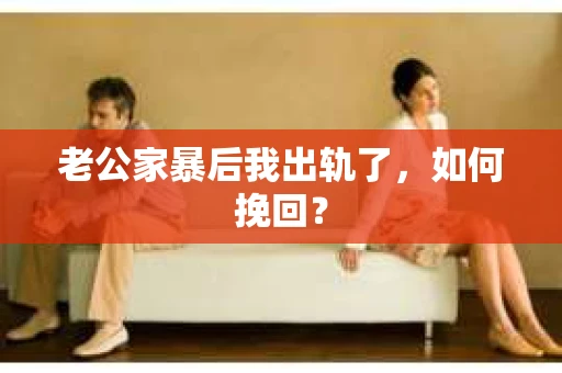 老公家暴后我出轨了，如何挽回？