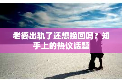老婆出轨了还想挽回吗？知乎上的热议话题