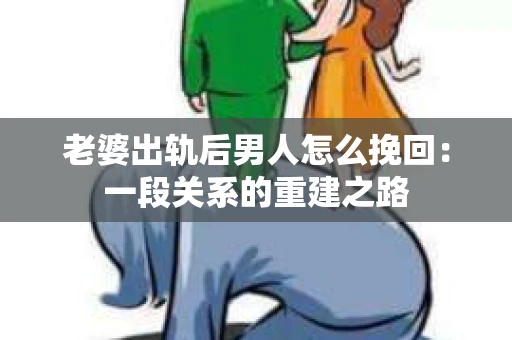 老婆出轨后男人怎么挽回：一段关系的重建之路