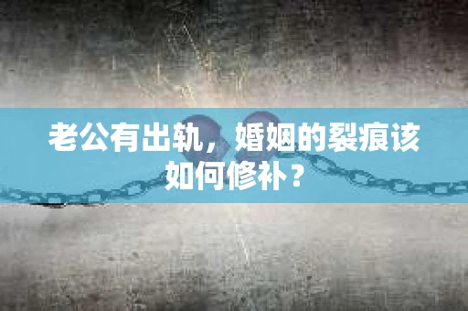 老公有出轨，婚姻的裂痕该如何修补？