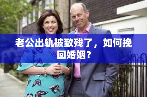 老公出轨被致残了，如何挽回婚姻？